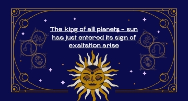 The king of all planets - sun has just entered its sign of exaltation arise