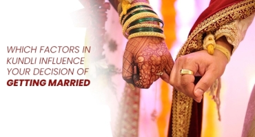 Which factors in Kundli influence your decision of getting married