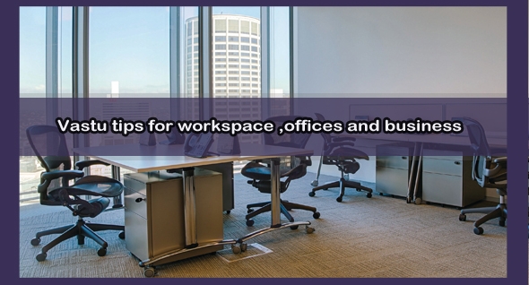 Vastu tips for Work Space , Offices and Business